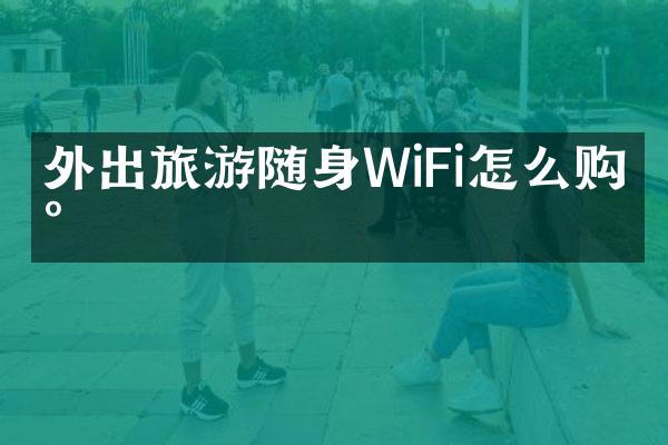 外出旅游随身WiFi怎么购买