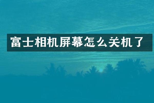 富士相机屏幕怎么关机了