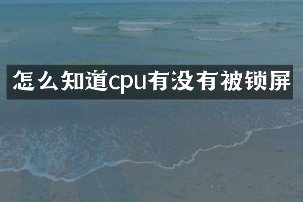 怎么知道cpu有没有被锁屏