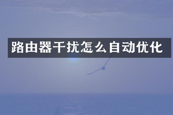 路由器干扰怎么自动优化