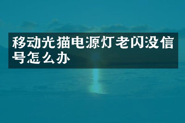 移动光猫电源灯老闪没信号怎么办