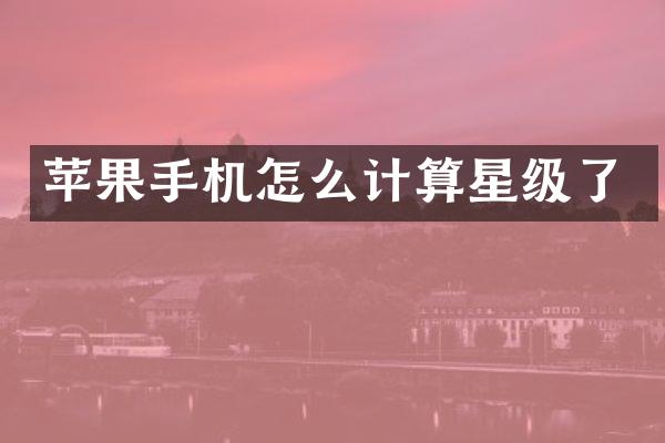 苹果手机怎么计算星级了
