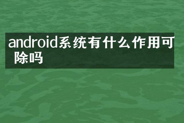 android系统有什么作用可删除吗