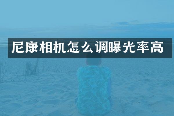 尼康相机怎么调曝光率高