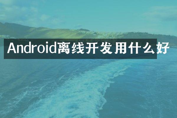Android离线开发用什么好