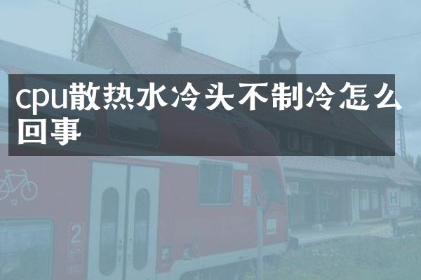 cpu散热水冷头不制冷怎么回事