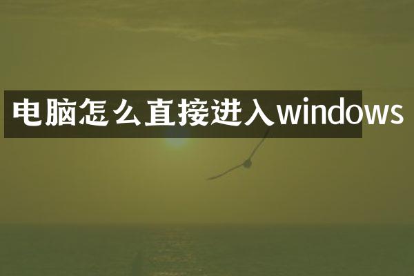 电脑怎么直接进入windows
