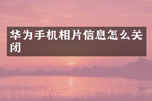 华为手机相片信息怎么关闭