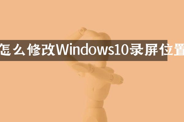 怎么修改Windows10录屏位置