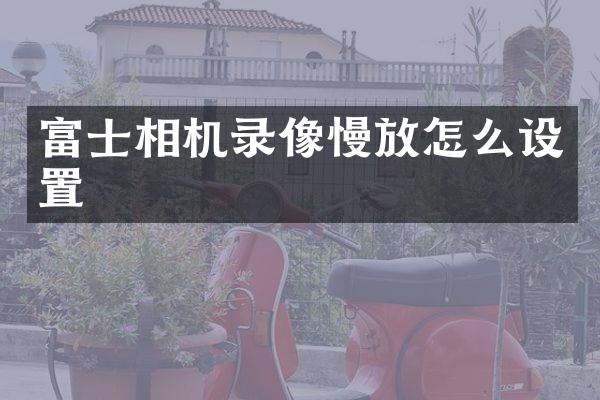 富士相机录像慢放怎么设置