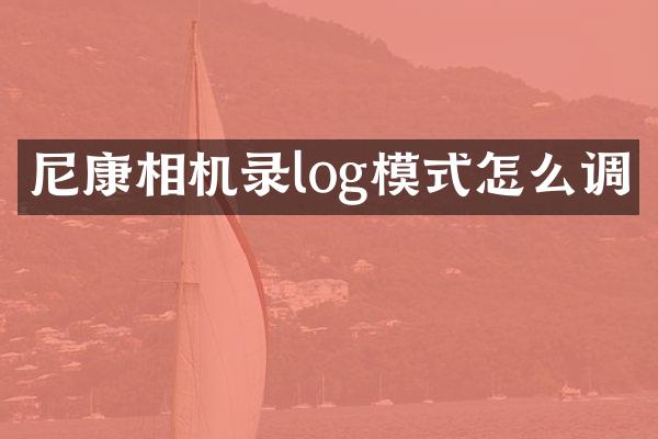 尼康相机录log模式怎么调