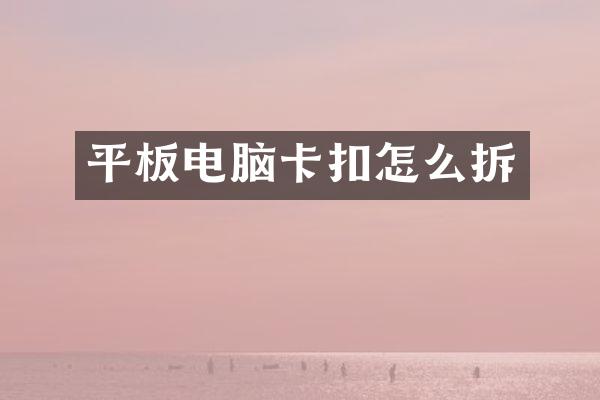 平板电脑卡扣怎么拆