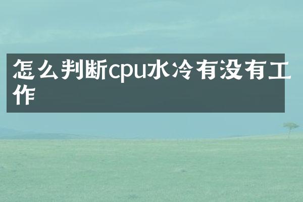 怎么判断cpu水冷有没有工作