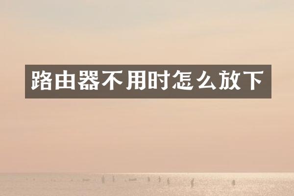 路由器不用时怎么放下