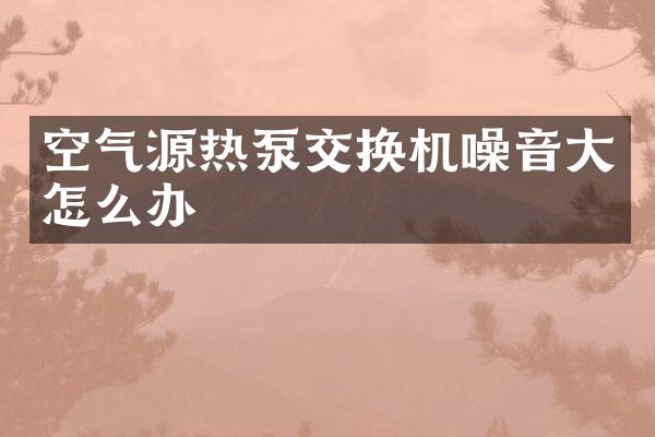 空气源热泵交换机噪音大怎么办