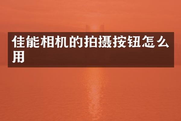 佳能相机的拍摄按钮怎么用