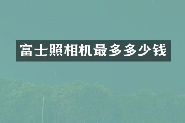 富士照相机最多多少钱