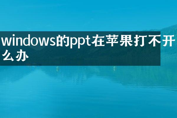 windows的ppt在苹果打不开怎么办