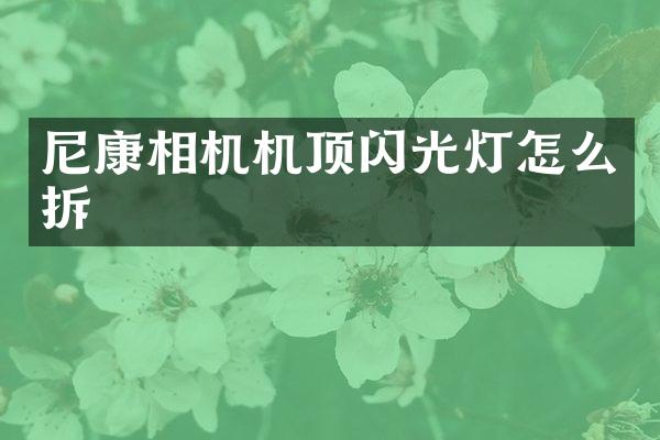 尼康相机机顶闪光灯怎么拆