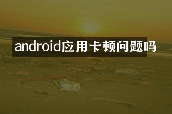 android应用卡顿问题吗