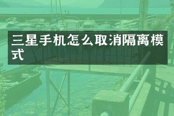 三星手机怎么取消隔离模式