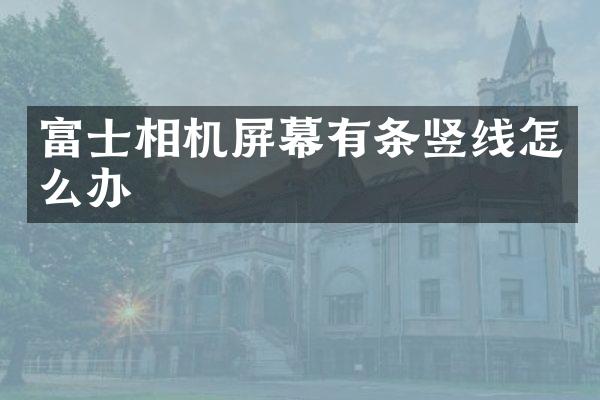 富士相机屏幕有条竖线怎么办