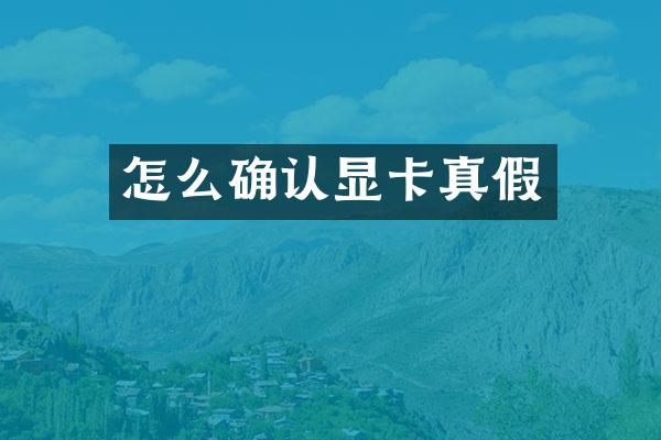 怎么确认显卡真假
