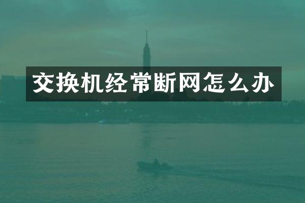 交换机经常断网怎么办