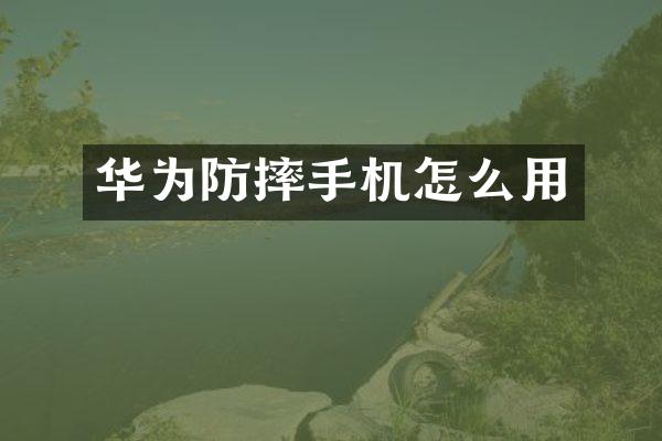 华为防摔手机怎么用