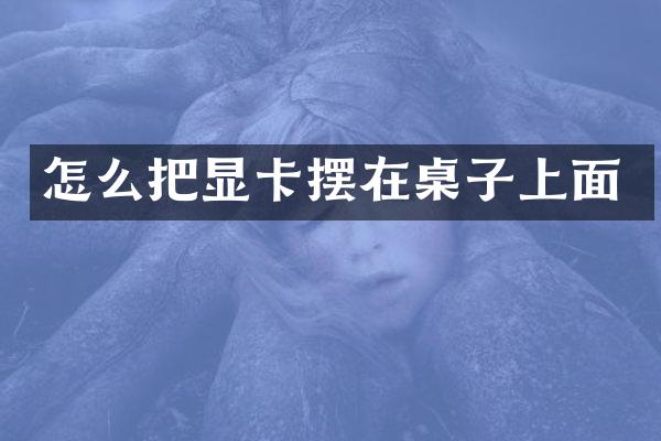 怎么把显卡摆在桌子上面