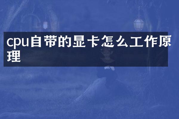 cpu自带的显卡怎么工作原理