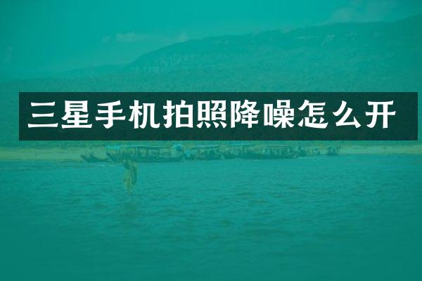 三星手机拍照降噪怎么开