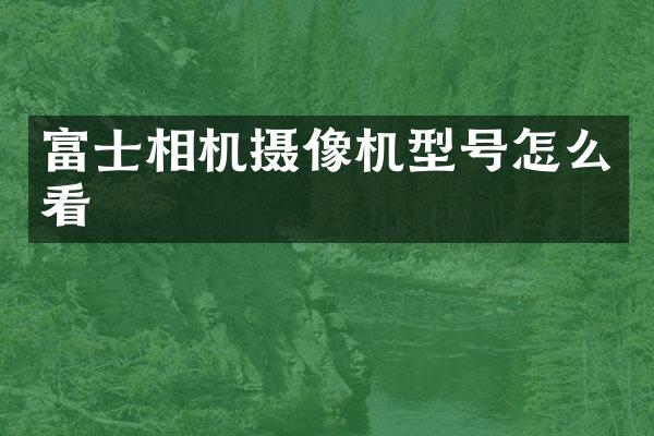 富士相机摄像机型号怎么看