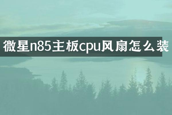 微星n85主板cpu风扇怎么装