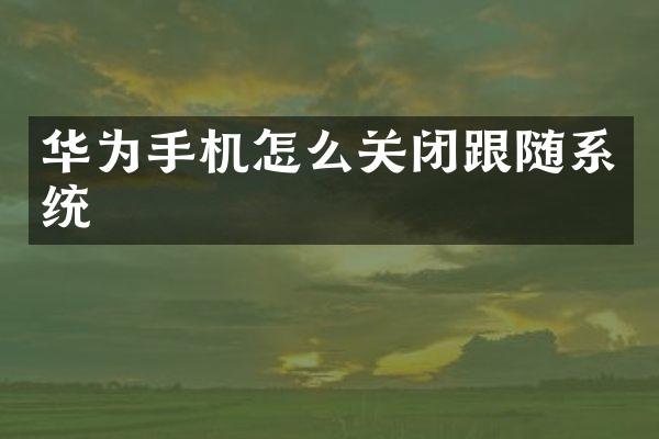 华为手机怎么关闭跟随系统