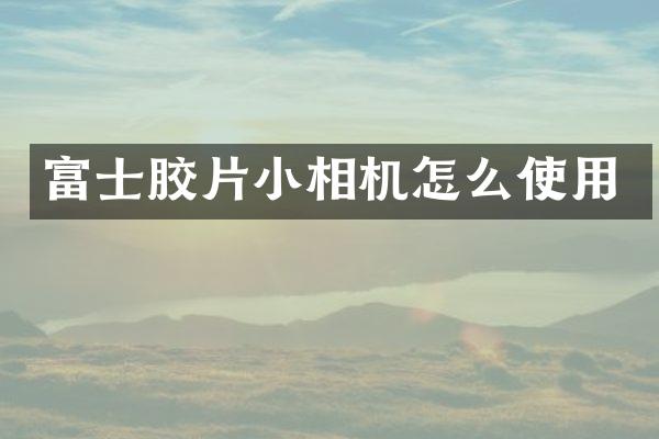 富士胶片小相机怎么使用