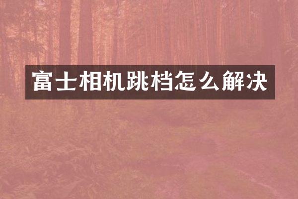 富士相机跳档怎么解决