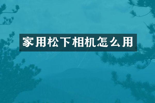 家用相机怎么用