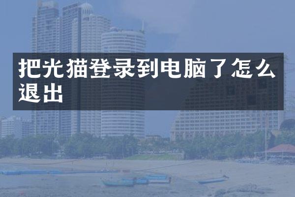 把光猫登录到电脑了怎么退出