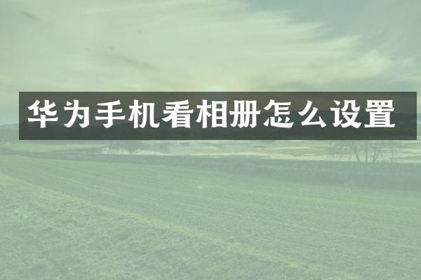 华为手机看相册怎么设置