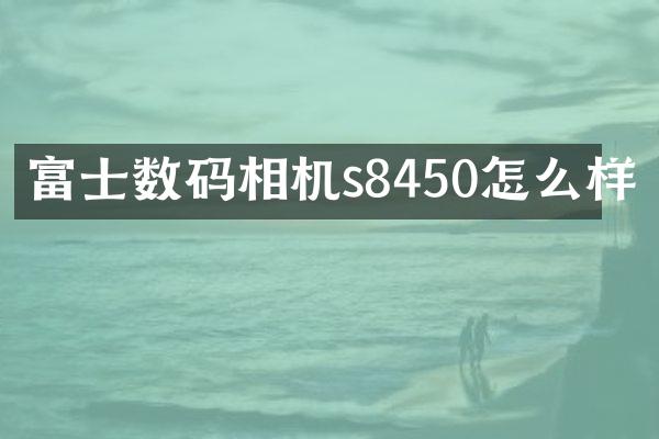 富士数码相机s8450怎么样