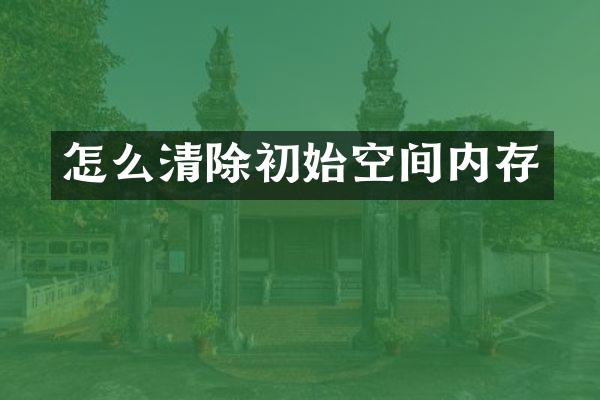 怎么清除初始空间内存