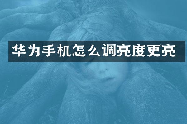 华为手机怎么调亮度更亮