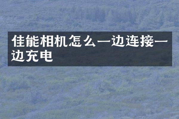 佳能相机怎么一边连接一边充电