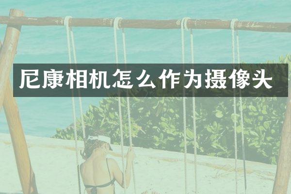 尼康相机怎么作为摄像头