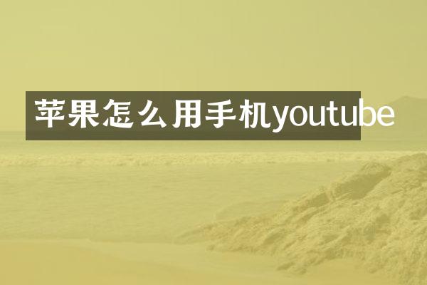 苹果怎么用手机youtube