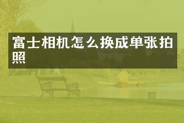 富士相机怎么换成单张拍照