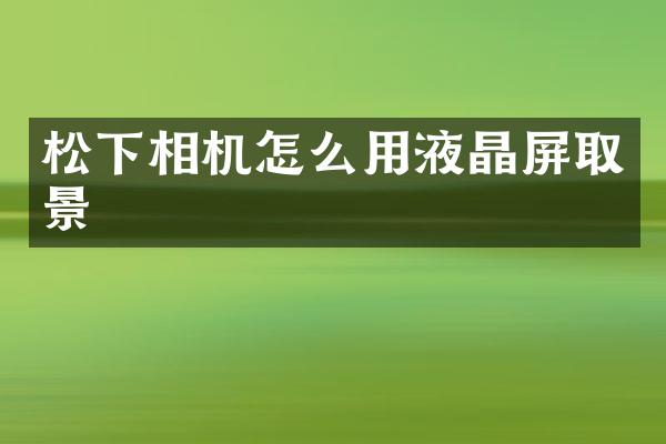 相机怎么用液晶屏取景