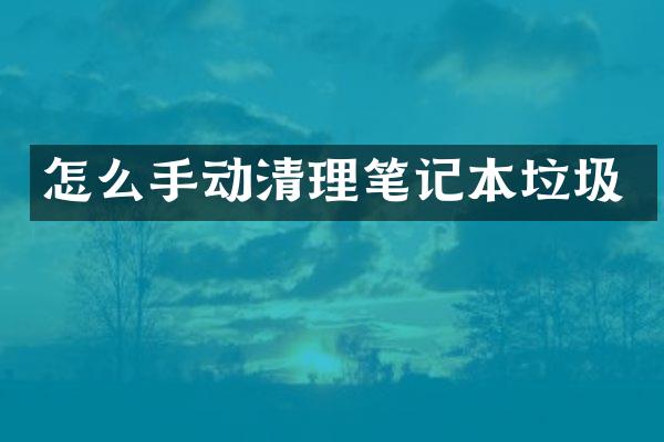 怎么手动清理笔记本垃圾