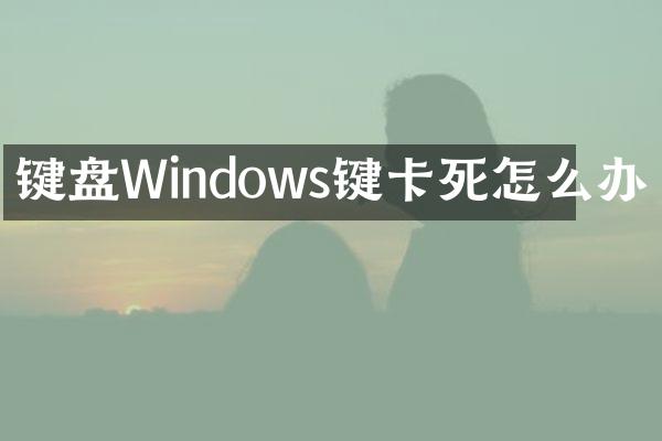 键盘Windows键卡死怎么办
